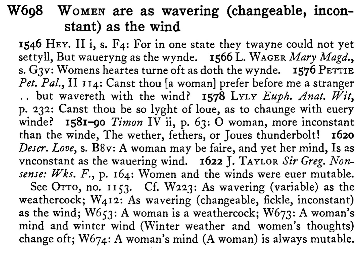 WOMEN are as wavering (changeable, inconstant) as the wind - a scanned entry from Tilley's 1950 Dictionary of Proverbs.