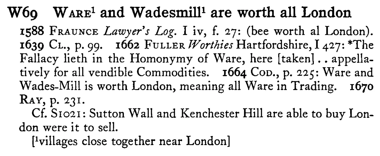 WARE¹ and Wadesmill¹ are worth all London - a scanned entry from Tilley's 1950 Dictionary of Proverbs.