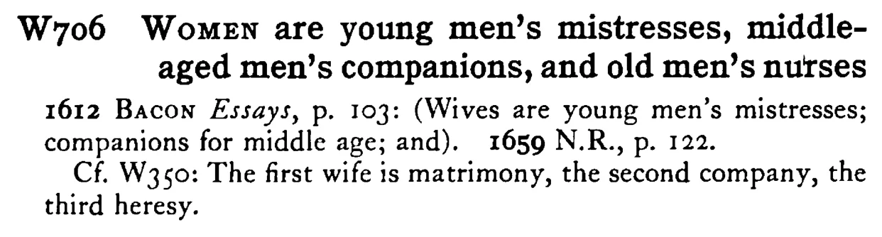 WOMEN are young men's mistresses, middle-aged men's companions, and old men's nurses - a scanned entry from Tilley's 1950 Dictionary of Proverbs.