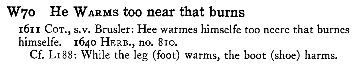He WARMS too near that burns - a scanned entry from Tilley's 1950 Dictionary of Proverbs.