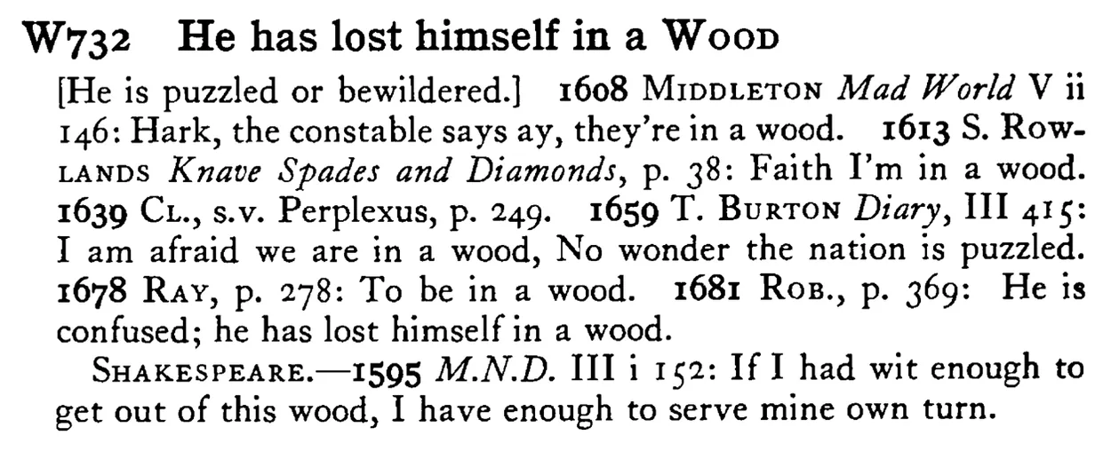 He has lost himself in a WOOD - a scanned entry from Tilley's 1950 Dictionary of Proverbs.