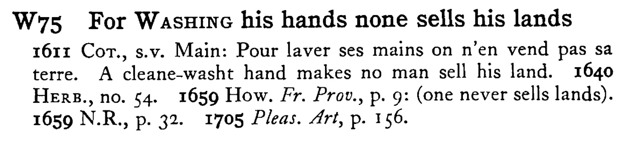 For WASHING his hands none sells his lands - a scanned entry from Tilley's 1950 Dictionary of Proverbs.