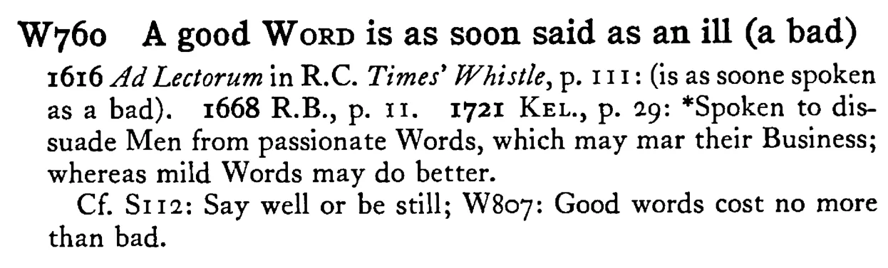 A good WORD is as soon said as an ill (a bad) - a scanned entry from Tilley's 1950 Dictionary of Proverbs.