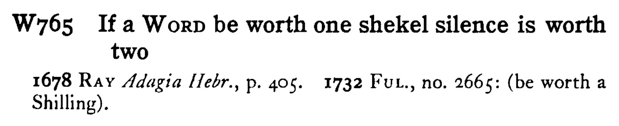 If a WORD be worth one shekel silence is worth two - a scanned entry from Tilley's 1950 Dictionary of Proverbs.
