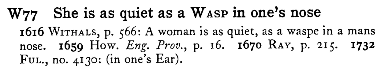 She is as quiet as a WASP in one's nose - a scanned entry from Tilley's 1950 Dictionary of Proverbs.