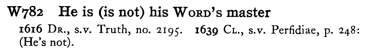 He is (is not) his WORD's master - a scanned entry from Tilley's 1950 Dictionary of Proverbs.