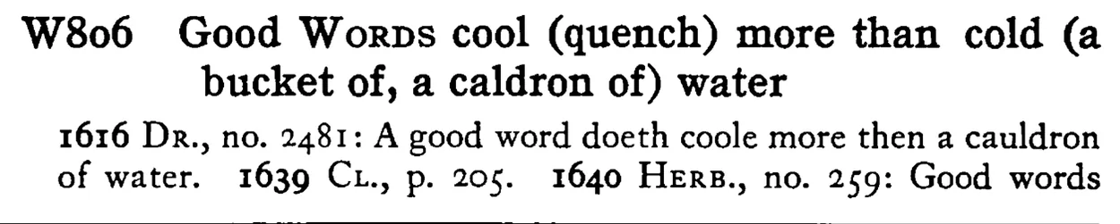 Good WORDS cool (quench) more than cold (a bucket of, a cauldron of) water - a scanned entry from Tilley's 1950 Dictionary of Proverbs.