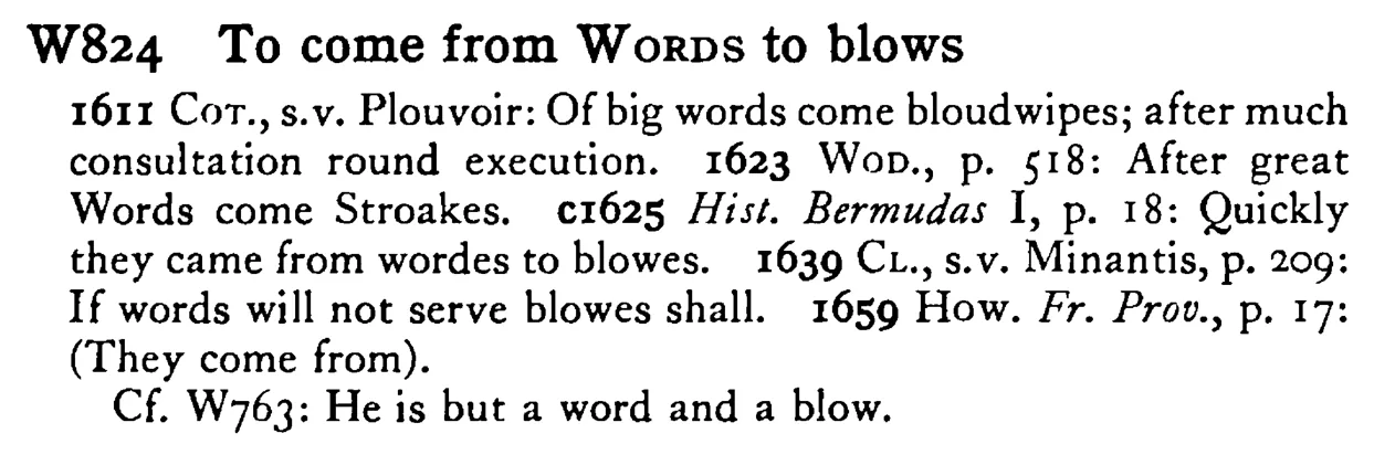 To come from WORDS to blows - a scanned entry from Tilley's 1950 Dictionary of Proverbs.