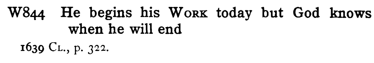 He begins his WORK today but God knows when he will end - a scanned entry from Tilley's 1950 Dictionary of Proverbs.