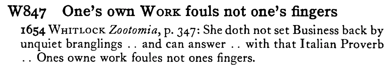 One's own WORK fouls not one's fingers - a scanned entry from Tilley's 1950 Dictionary of Proverbs.