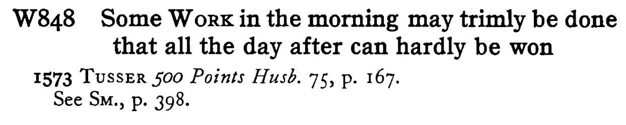 Some WORK in the morning may trimly be done that all the day after can hardly be won - a scanned entry from Tilley's 1950 Dictionary of Proverbs.