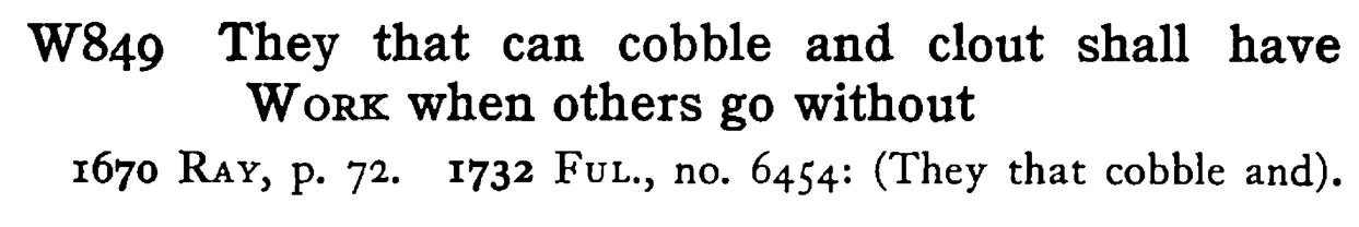 They that can cobble and clout shall have WORK when others go without - a scanned entry from Tilley's 1950 Dictionary of Proverbs.
