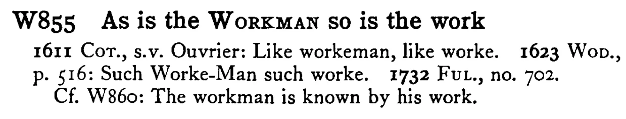 As is the WORKMAN so is the work - a scanned entry from Tilley's 1950 Dictionary of Proverbs.