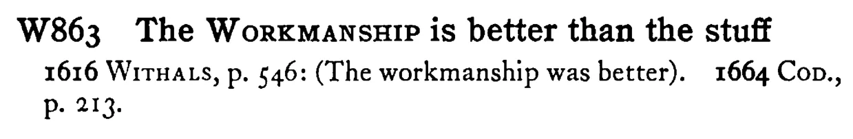 The WORKMANSHIP is better than the stuff - a scanned entry from Tilley's 1950 Dictionary of Proverbs.