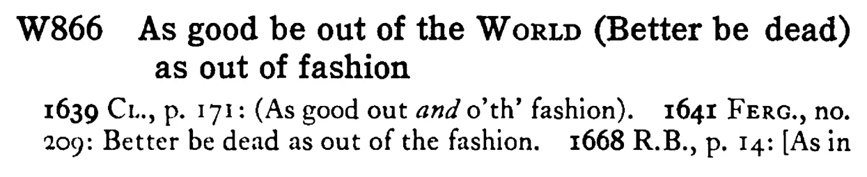 As good be out of the WORLD (Better be dead) as out of fashion - a scanned entry from Tilley's 1950 Dictionary of Proverbs.