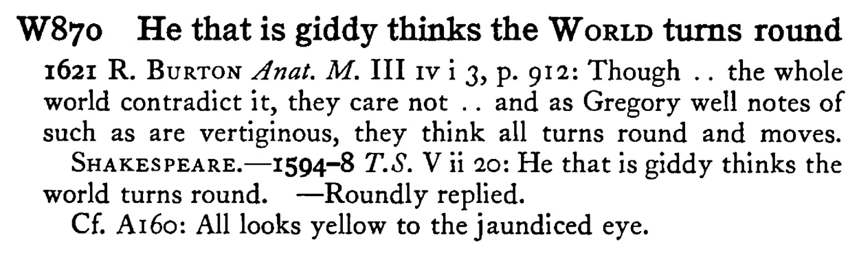 He that is giddy thinks the WORLD turns round - a scanned entry from Tilley's 1950 Dictionary of Proverbs.