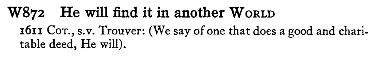 He will find it in another WORLD - a scanned entry from Tilley's 1950 Dictionary of Proverbs.