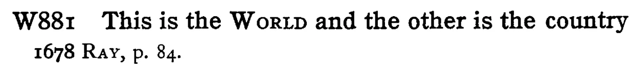 This is the WORLD and the other is the country - a scanned entry from Tilley's 1950 Dictionary of Proverbs.