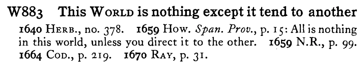 This WORLD is nothing except it tend to another - a scanned entry from Tilley's 1950 Dictionary of Proverbs.