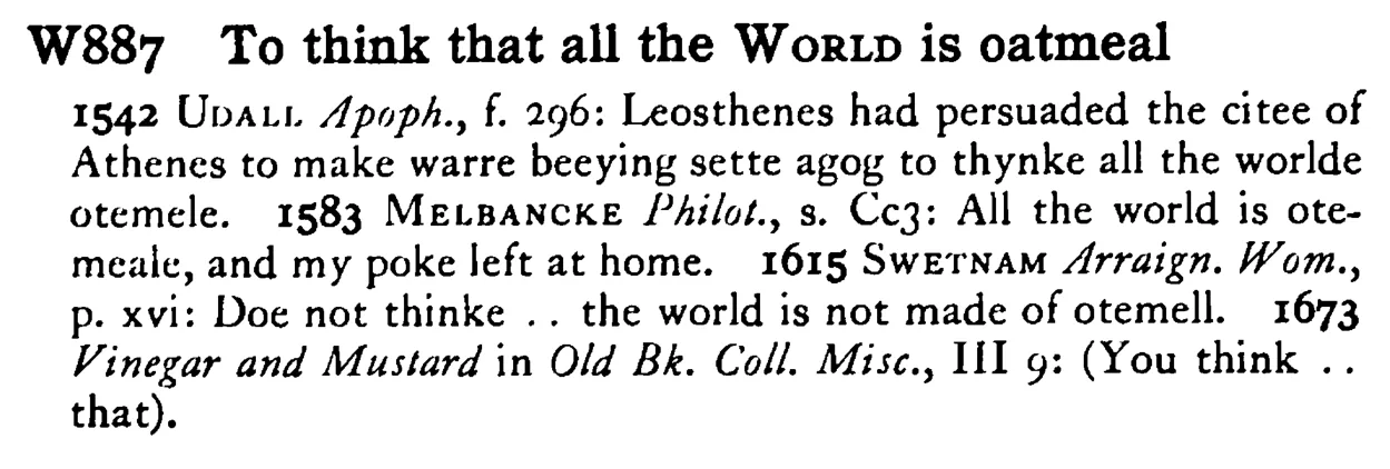 To think that all the WORLD is oatmeal - a scanned entry from Tilley's 1950 Dictionary of Proverbs.