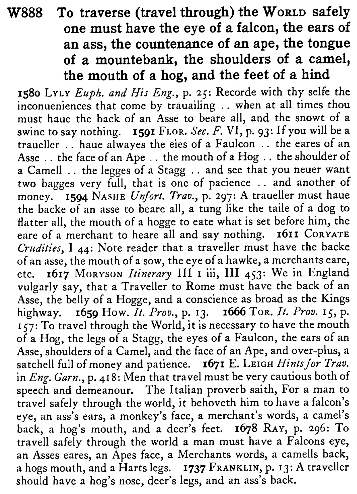 To traverse (travel through) the WORLD safely one must have the eye of a falcon, the ears of an ass, the countenance of an ape, the tongue of a mountebank, the shoulders of a camel, the mouth of a hog, and the feet of a hind - a scanned entry from Tilley's 1950 Dictionary of Proverbs.