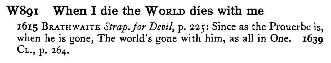 When I die the WORLD dies with me - a scanned entry from Tilley's 1950 Dictionary of Proverbs.