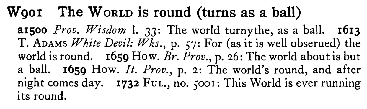 The WORLD is round (turns as a ball) - a scanned entry from Tilley's 1950 Dictionary of Proverbs.