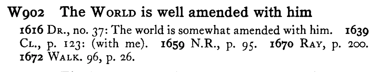 The WORLD is well amended with him - a scanned entry from Tilley's 1950 Dictionary of Proverbs.