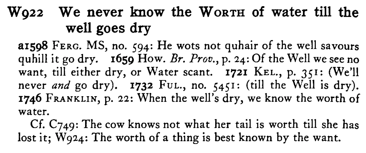 We never know the WORTH of water till the well goes dry - a scanned entry from Tilley's 1950 Dictionary of Proverbs.