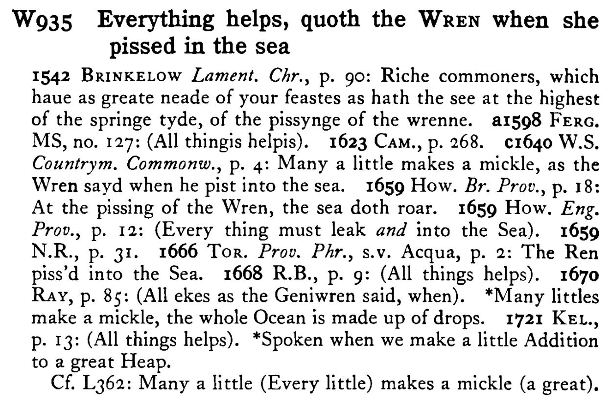 Everything helps, quoth the WREN when she pissed in the sea - a scanned entry from Tilley's 1950 Dictionary of Proverbs.