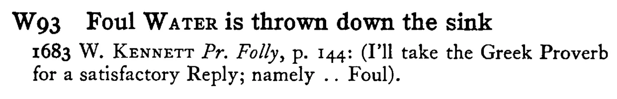 Foul WATER is thrown down the sink - a scanned entry from Tilley's 1950 Dictionary of Proverbs.