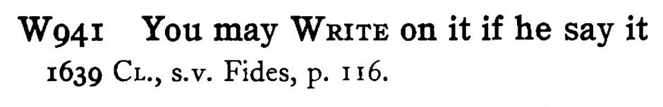 You may WRITE on it if he say it - a scanned entry from Tilley's 1950 Dictionary of Proverbs.