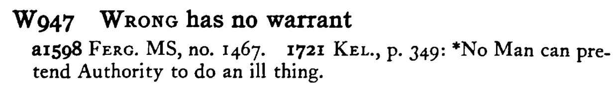 WRONG has no warrant - a scanned entry from Tilley's 1950 Dictionary of Proverbs.