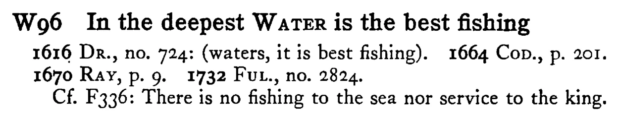 In the deepest WATER is the best fishing - a scanned entry from Tilley's 1950 Dictionary of Proverbs.