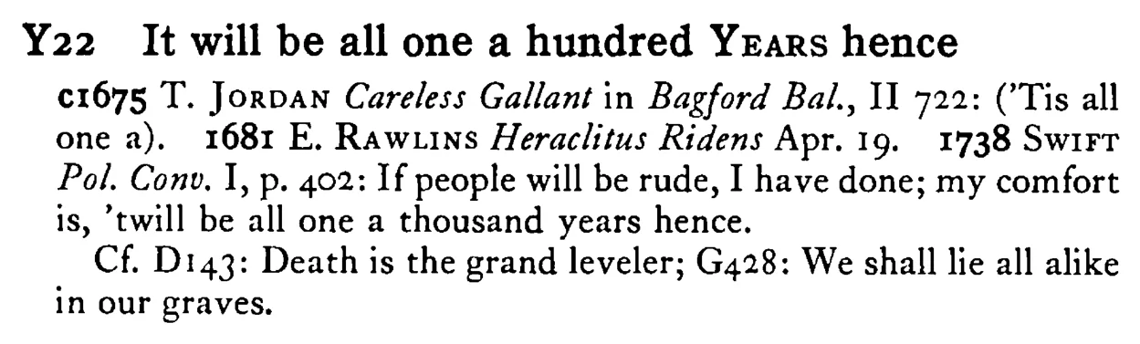 It will be all one a hundred YEARS hence - a scanned entry from Tilley's 1950 Dictionary of Proverbs.