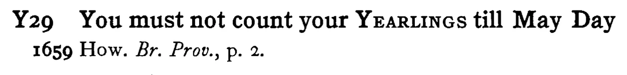You must not count your YEARLINGS till May Day - a scanned entry from Tilley's 1950 Dictionary of Proverbs.