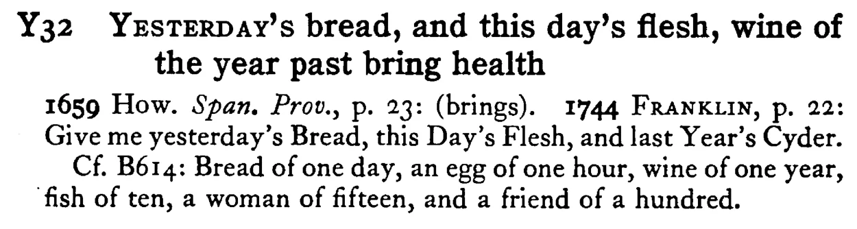 YESTERDAY's bread, and this day's flesh, wine of the year past bring health - a scanned entry from Tilley's 1950 Dictionary of Proverbs.