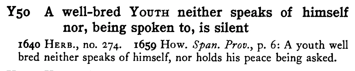 A well-bred YOUTH neither speaks of himself nor, being spoken to, is silent - a scanned entry from Tilley's 1950 Dictionary of Proverbs.